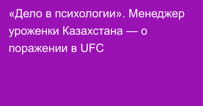 «Дело в психологии». Менеджер уроженки Казахстана — о поражении в UFC