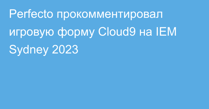 Perfecto прокомментировал игровую форму Cloud9 на IEM Sydney 2023