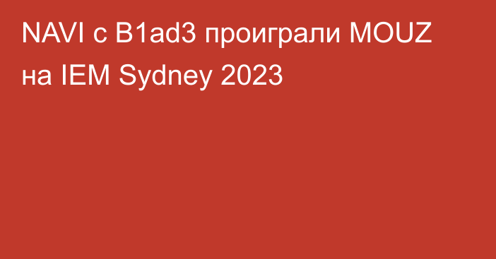 NAVI с B1ad3 проиграли MOUZ на IEM Sydney 2023
