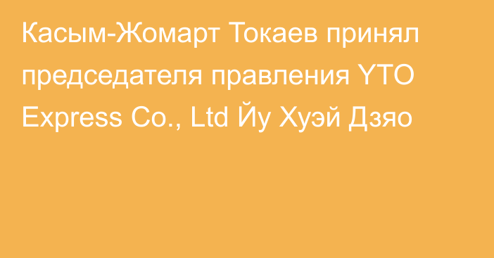 Касым-Жомарт Токаев принял председателя правления YTO Express Co., Ltd Йу Хуэй Дзяо