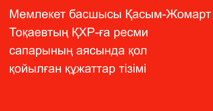 Мемлекет басшысы Қасым-Жомарт Тоқаевтың ҚХР-ға ресми сапарының аясында қол қойылған құжаттар тізімі