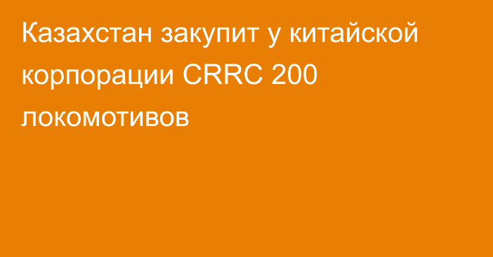 Казахстан закупит у китайской корпорации CRRC 200 локомотивов