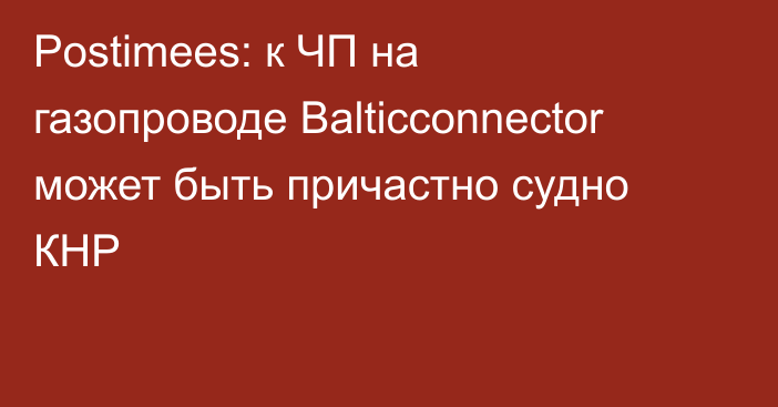 Postimees: к ЧП на газопроводе Balticconnector может быть причастно судно КНР