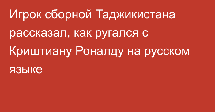 Игрок сборной Таджикистана рассказал, как ругался с Криштиану Роналду на русском языке