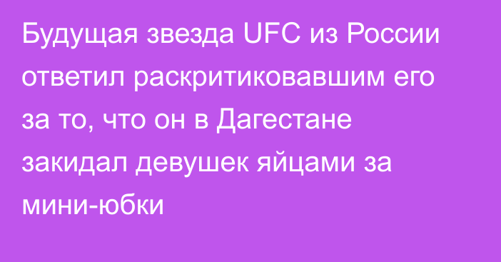 Будущая звезда UFC из России ответил раскритиковавшим его за то, что он в Дагестане закидал девушек яйцами за мини-юбки