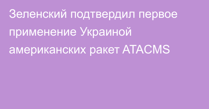 Зеленский подтвердил первое применение Украиной американских ракет ATACMS