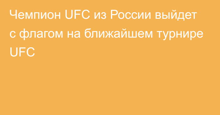 Чемпион UFC из России выйдет с флагом на ближайшем турнире UFC