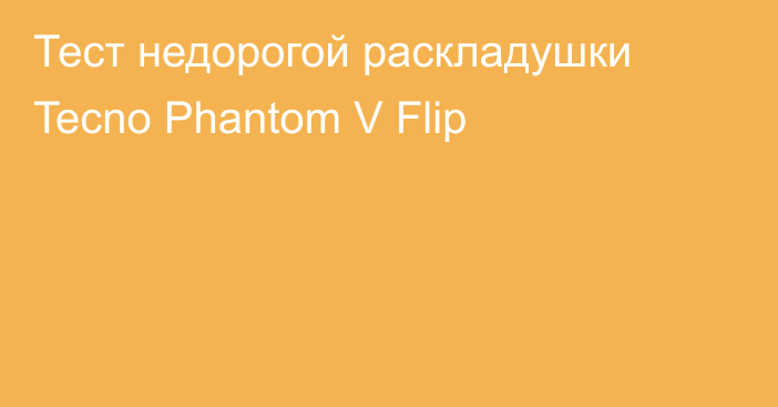 Тест недорогой раскладушки Tecno Phantom V Flip