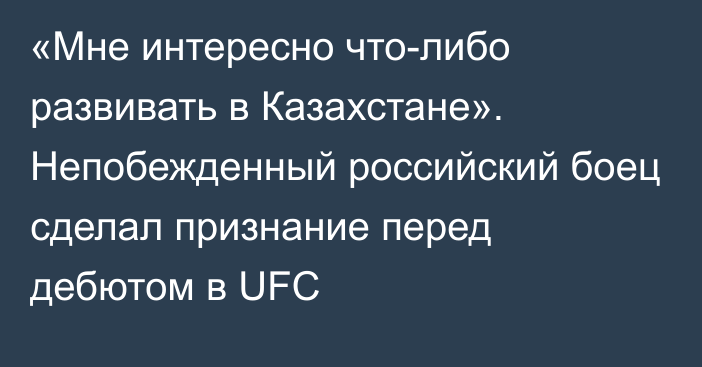 «Мне интересно что-либо развивать в Казахстане». Непобежденный российский боец сделал признание перед дебютом в UFC