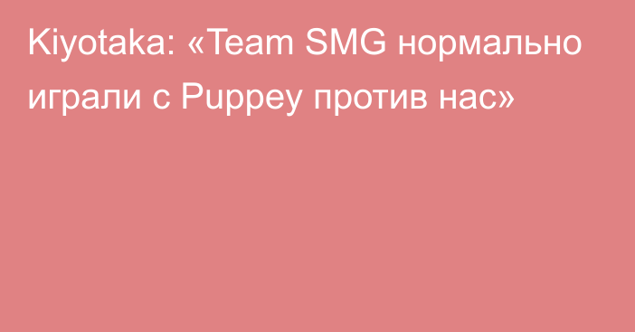 Kiyotaka: «Team SMG нормально играли с Puppey против нас»