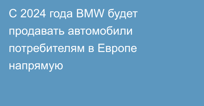С 2024 года BMW будет продавать автомобили потребителям в Европе напрямую