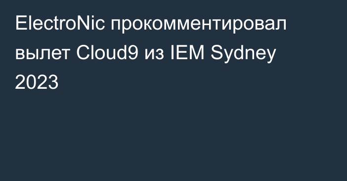 ElectroNic прокомментировал вылет Cloud9 из IEM Sydney 2023