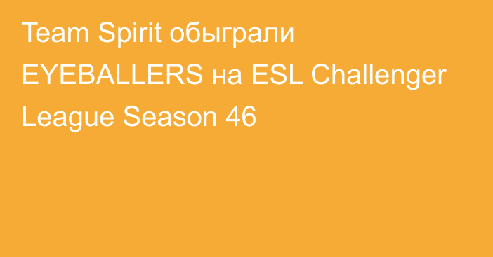 Team Spirit обыграли EYEBALLERS на ESL Challenger League Season 46