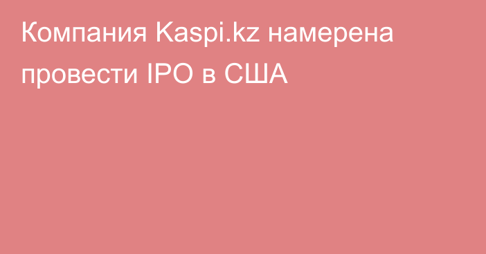 Компания Kaspi.kz намерена провести IPO в США