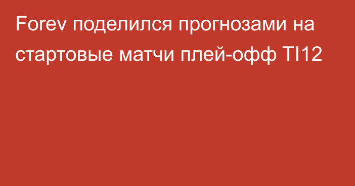 Forev поделился прогнозами на стартовые матчи плей-офф TI12