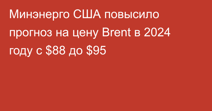 Минэнерго США повысило прогноз на цену Brent в 2024 году с $88 до $95