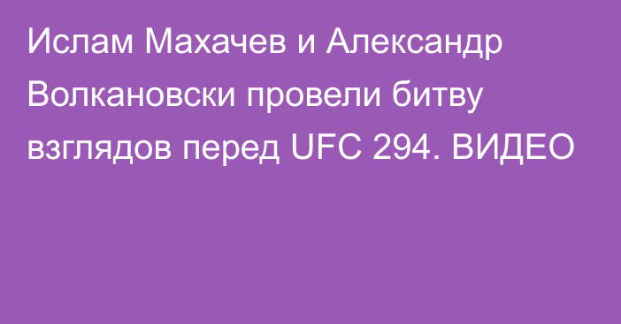 Ислам Махачев и Александр Волкановски провели битву взглядов перед UFC 294. ВИДЕО