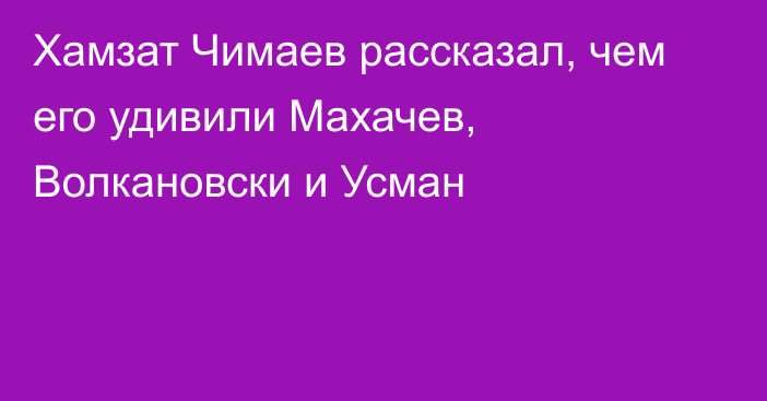 Хамзат Чимаев рассказал, чем его удивили Махачев, Волкановски и Усман