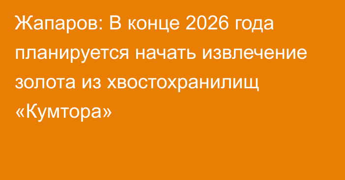 Жапаров: В конце 2026 года планируется начать извлечение золота из хвостохранилищ «Кумтора»