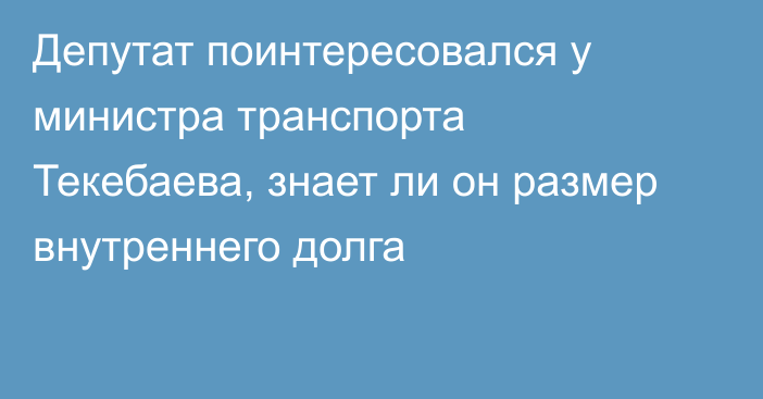 Депутат поинтересовался у министра транспорта Текебаева, знает ли он размер внутреннего долга