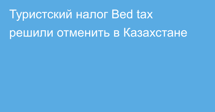 Туристский налог Bed tax решили отменить в Казахстане
