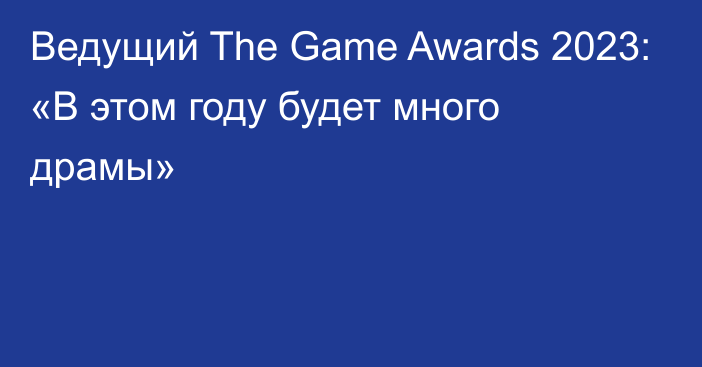 Ведущий The Game Awards 2023: «В этом году будет много драмы»