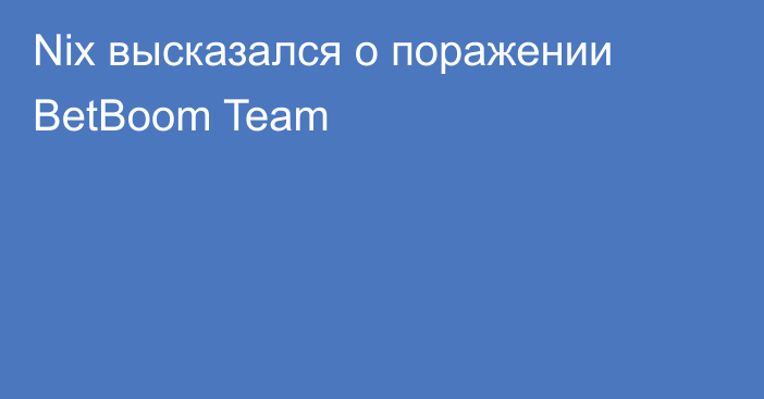 Nix высказался о поражении BetBoom Team