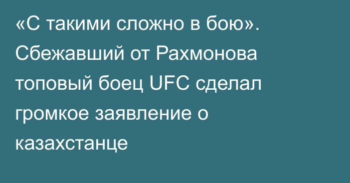 «С такими сложно в бою». Сбежавший от Рахмонова топовый боец UFC сделал громкое заявление о казахстанце