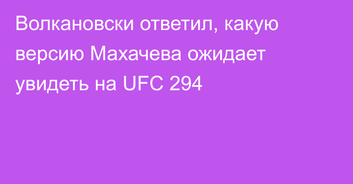 Волкановски ответил, какую версию Махачева ожидает увидеть на UFC 294