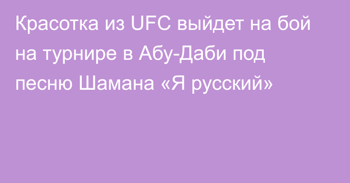 Красотка из UFC выйдет на бой на турнире в Абу-Даби под песню Шамана «Я русский»
