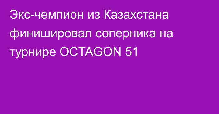 Экс-чемпион из Казахстана финишировал соперника на турнире OCTAGON 51
