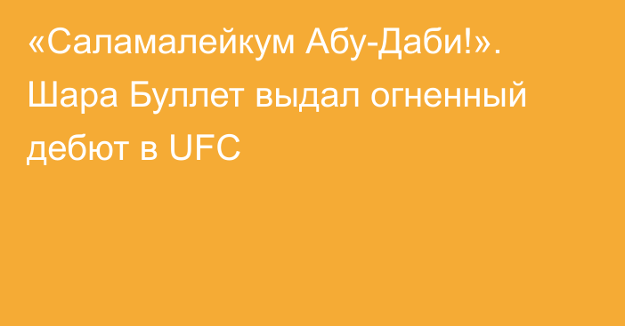 «Саламалейкум Абу-Даби!». Шара Буллет выдал огненный дебют в UFC