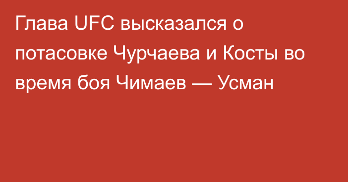 Глава UFC высказался о потасовке Чурчаева и Косты во время боя Чимаев — Усман