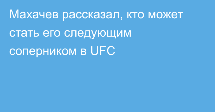 Махачев рассказал, кто может стать его следующим соперником в UFC