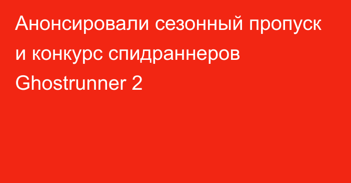 Анонсировали сезонный пропуск и конкурс спидраннеров Ghostrunner 2
