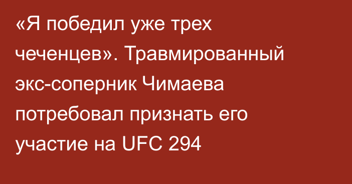 «Я победил уже трех чеченцев». Травмированный экс-соперник Чимаева потребовал признать его участие на UFC 294