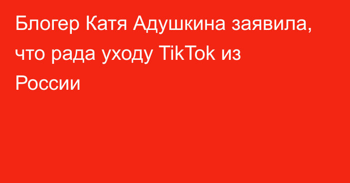Блогер Катя Адушкина заявила, что рада уходу TikTok из России