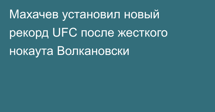 Махачев установил новый рекорд UFC после жесткого нокаута Волкановски