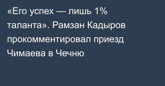 «Его успех — лишь 1% таланта». Рамзан Кадыров прокомментировал приезд Чимаева в Чечню