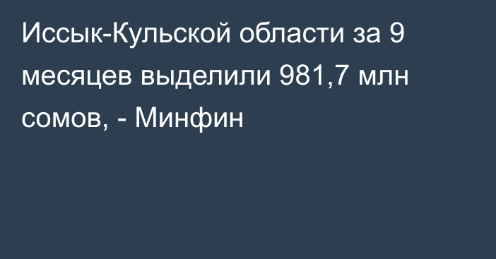 Иссык-Кульской области за 9 месяцев выделили 981,7 млн сомов, - Минфин