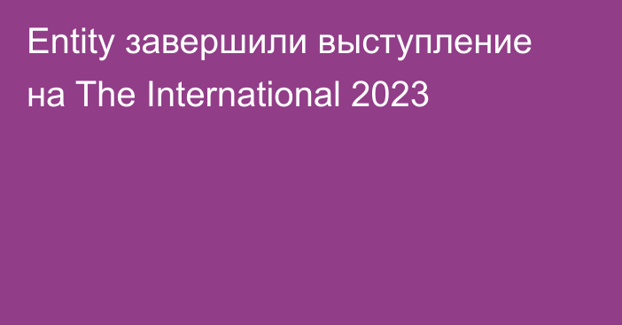 Entity завершили выступление на The International 2023