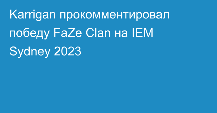 Karrigan прокомментировал победу FaZe Clan на IEM Sydney 2023