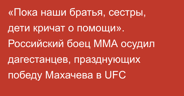 «Пока наши братья, сестры, дети кричат о помощи». Российский боец ММА осудил дагестанцев, празднующих победу Махачева в UFC