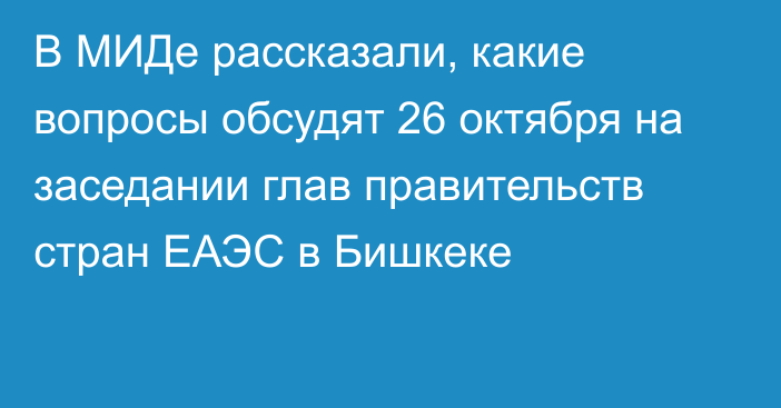 В МИДе рассказали, какие вопросы обсудят 26 октября на заседании глав правительств стран ЕАЭС в Бишкеке