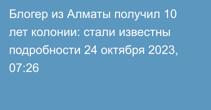Блогер из Алматы получил 10 лет колонии: стали известны подробности
                24 октября 2023, 07:26