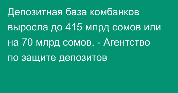 Депозитная база комбанков выросла до 415 млрд сомов или на 70 млрд сомов, - Агентство по защите депозитов
