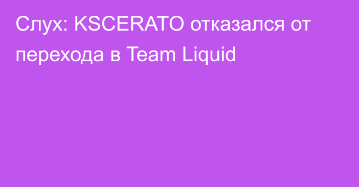 Слух: KSCERATO отказался от перехода в Team Liquid