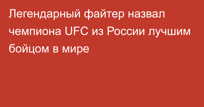 Легендарный файтер назвал чемпиона UFC из России лучшим бойцом в мире