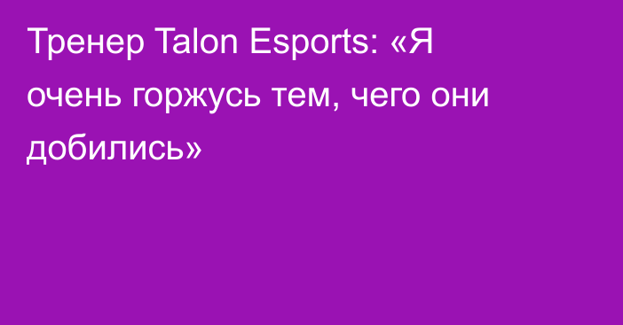 Тренер Talon Esports: «Я очень горжусь тем, чего они добились»