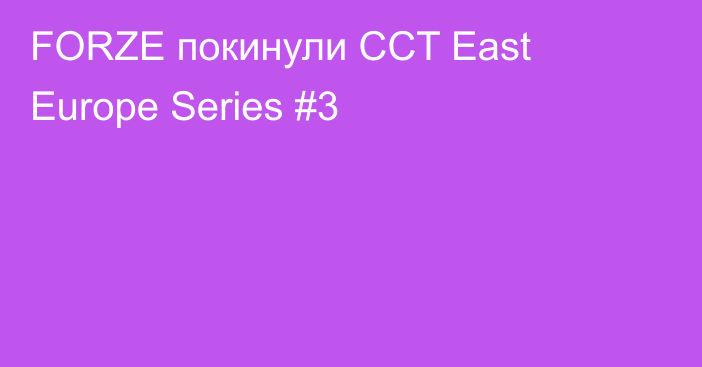 FORZE покинули CCT East Europe Series #3